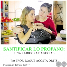 SANTIFICAR LO PROFANO: UNA RADIOGRAFÍA SOCIAL - Por PROF. ROQUE ACOSTA ORTIZ - Domingo, 21 de Mayo de 2017